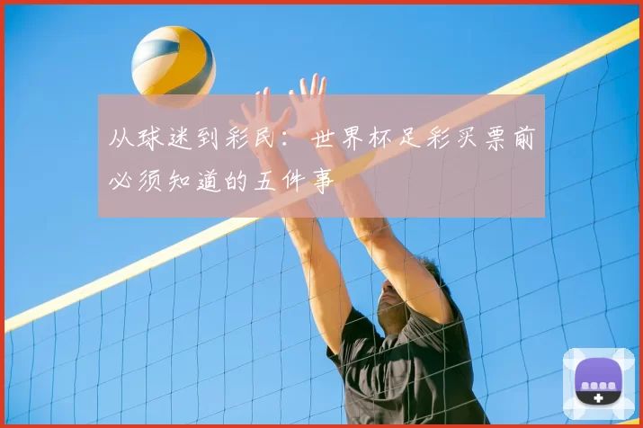 从球迷到彩民:世界杯足彩买票前必须知道的五件事