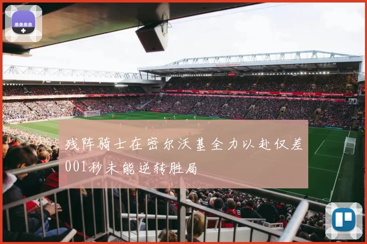 残阵骑士在密尔沃基全力以赴仅差001秒未能逆转胜局