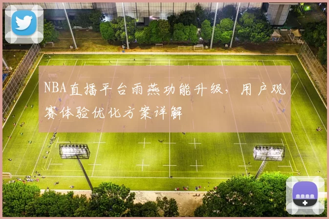 NBA直播平台雨燕功能升级,用户观赛体验优化方案详解