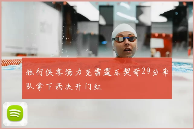 独行侠客场力克雷霆东契奇29分率队拿下西决开门红