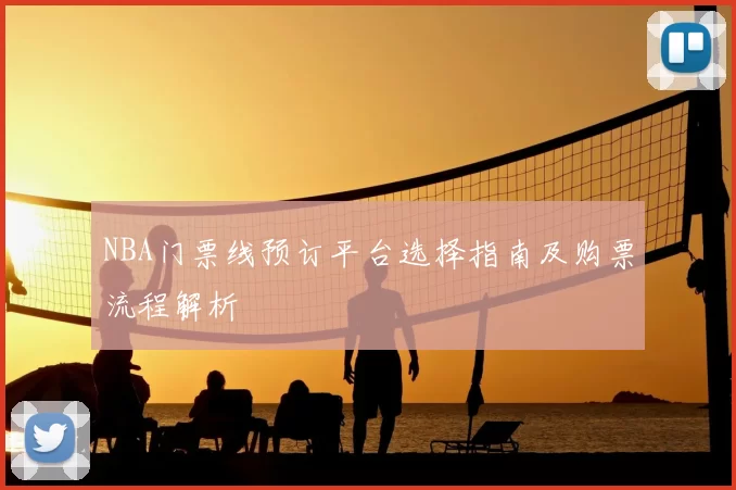 NBA门票线预订平台选择指南及购票流程解析