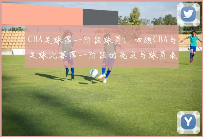 CBA足球第一阶段球员：回顾CBA与足球比赛第一阶段的亮点与球员表现