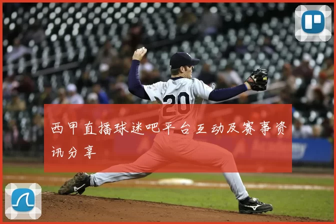 西甲直播球迷吧平台互动及赛事资讯分享
