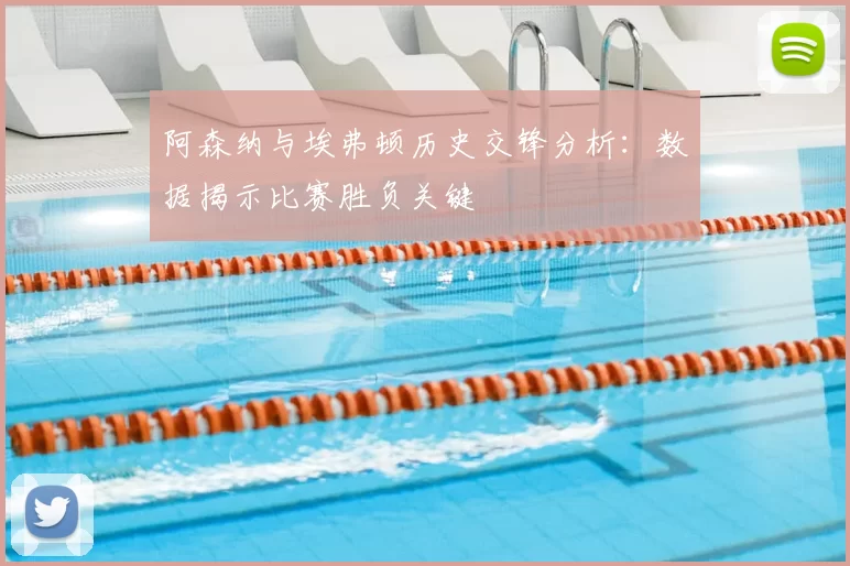 阿森纳与埃弗顿历史交锋分析:数据揭示比赛胜负关键