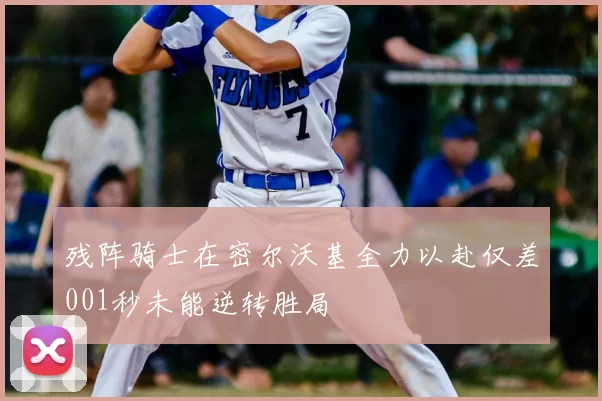 残阵骑士在密尔沃基全力以赴仅差001秒未能逆转胜局