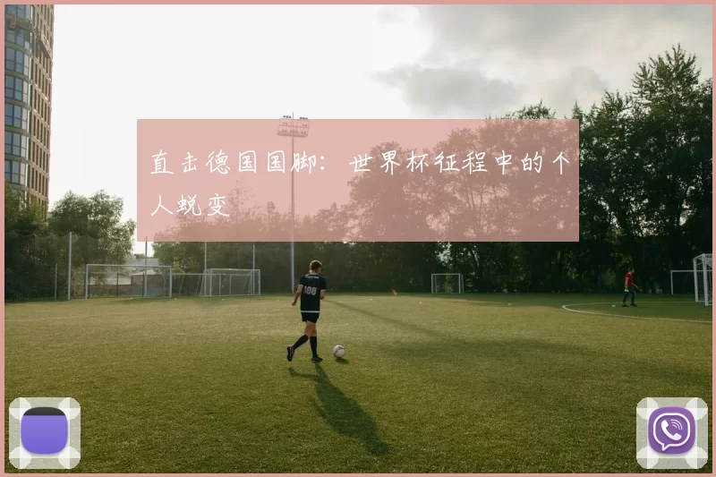 直击德国国脚:世界杯征程中的个人蜕变