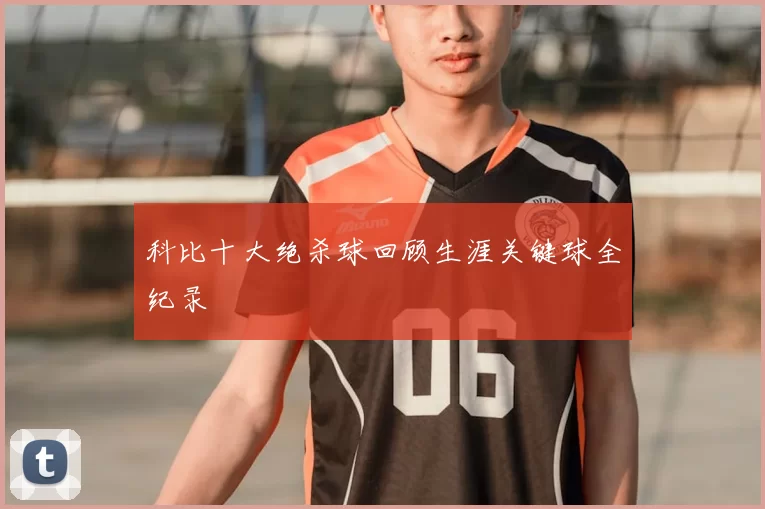 科比十大绝杀球回顾生涯关键球全纪录