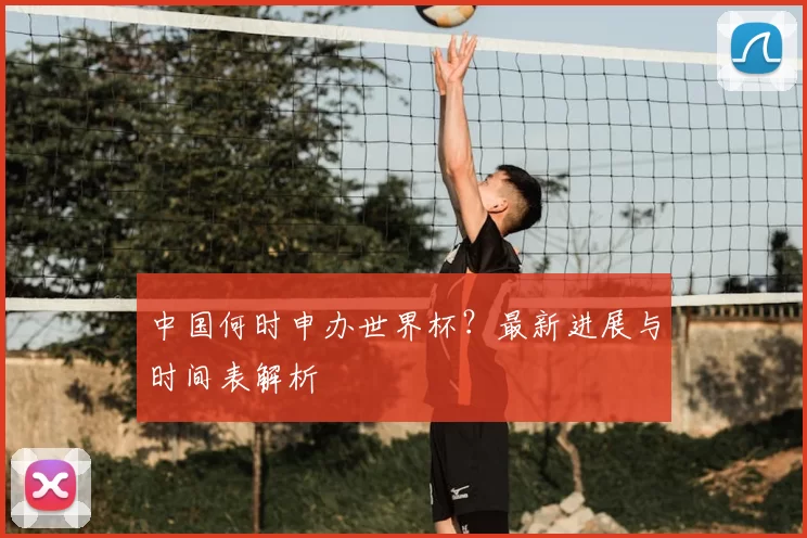 中国何时申办世界杯?最新进展与时间表解析