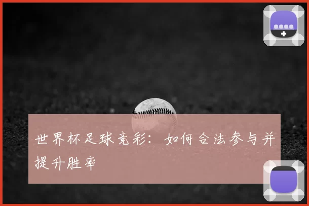 世界杯足球竞彩:如何合法参与并提升胜率