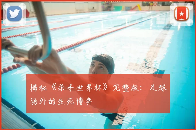 揭秘《杀手世界杯》完整版:足球场外的生死博弈