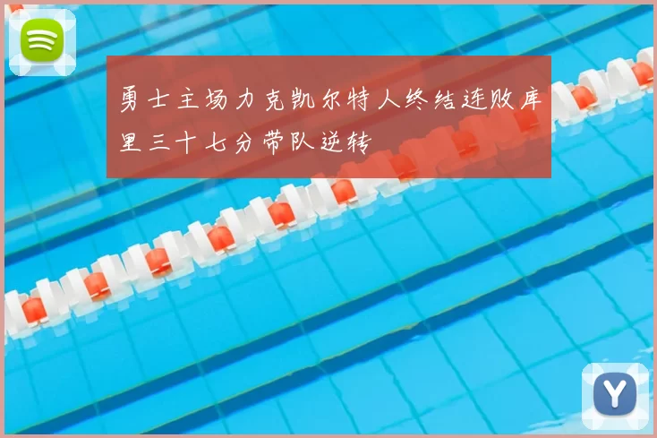 勇士主场力克凯尔特人终结连败库里三十七分带队逆转