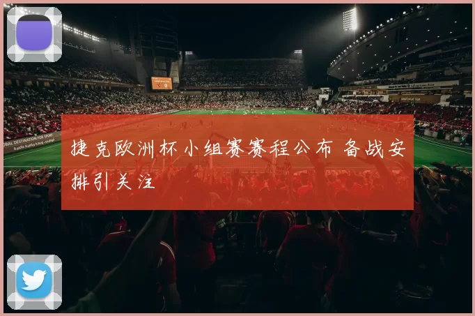 捷克欧洲杯小组赛赛程公布 备战安排引关注