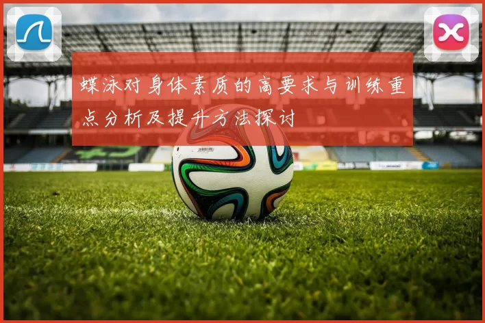 蝶泳对身体素质的高要求与训练重点分析及提升方法探讨