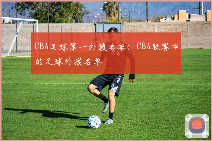 CBA足球第一外援名单：CBA联赛中的足球外援名单