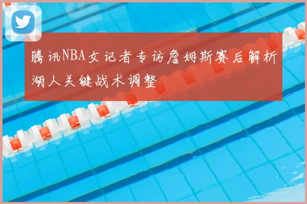 腾讯NBA女记者专访詹姆斯赛后解析湖人关键战术调整