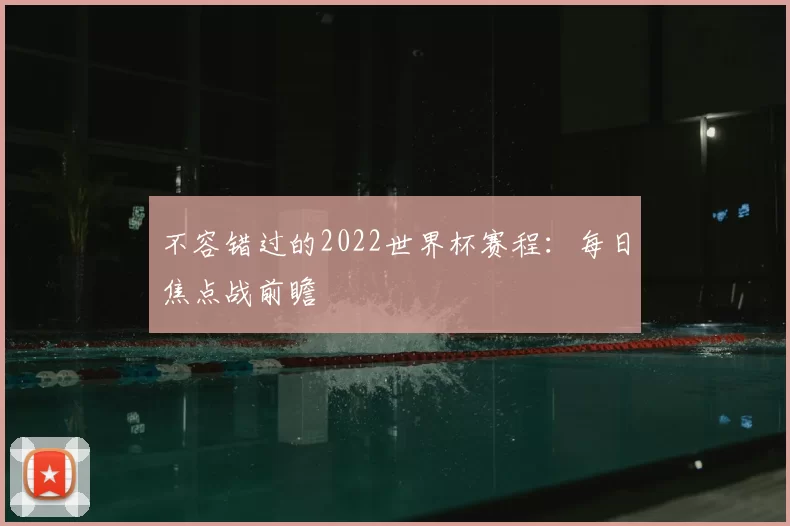 不容错过的2022世界杯赛程:每日焦点战前瞻