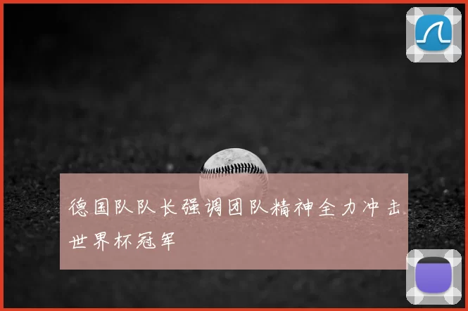 德国队队长强调团队精神全力冲击世界杯冠军