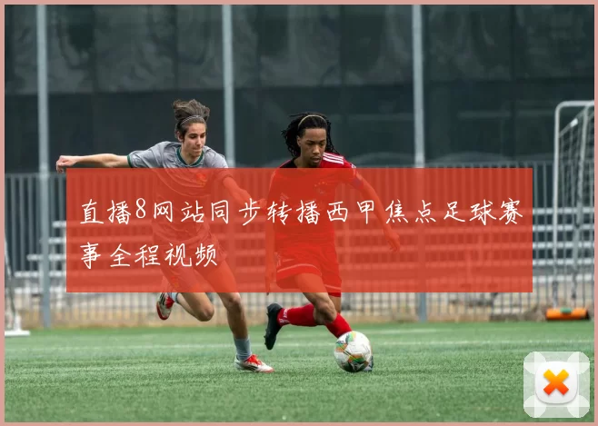 直播8网站同步转播西甲焦点足球赛事全程视频