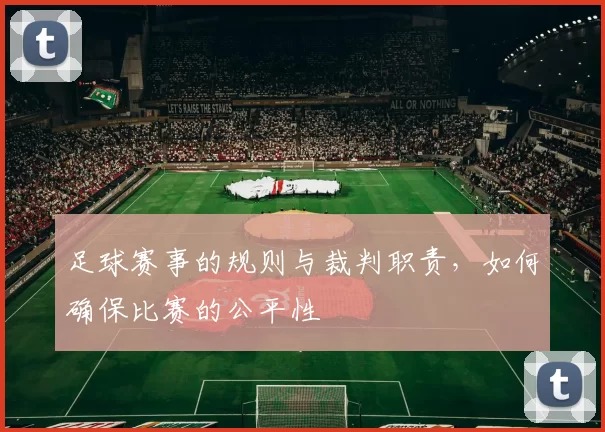 足球赛事的规则与裁判职责，如何确保比赛的公平性