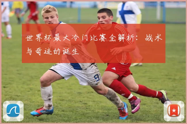 世界杯最大冷门比赛全解析：战术与奇迹的诞生