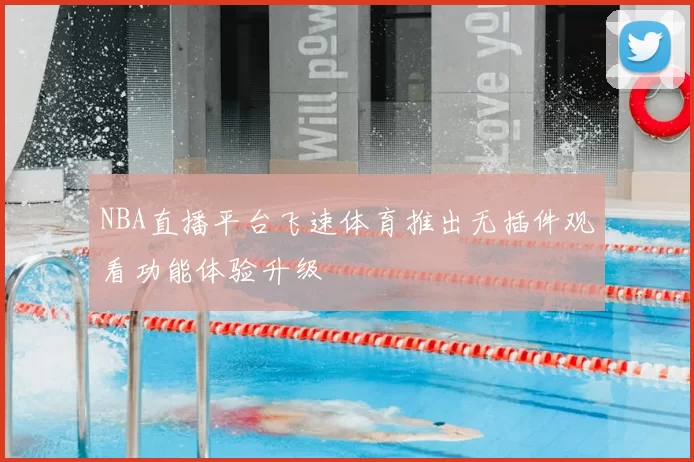 NBA直播平台飞速体育推出无插件观看功能体验升级