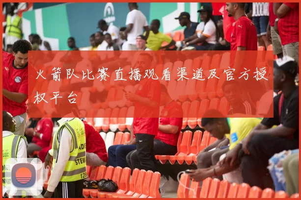 火箭队比赛直播观看渠道及官方授权平台