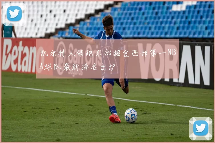 凯尔特人领跑东部掘金西部第一NBA球队最新排名出炉