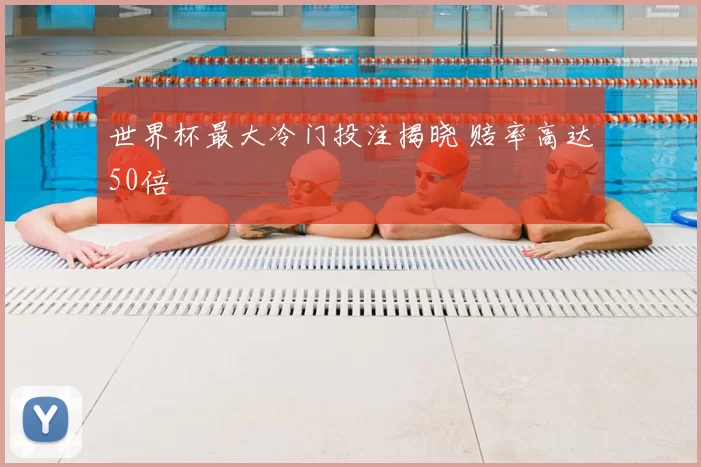 世界杯最大冷门投注揭晓 赔率高达50倍