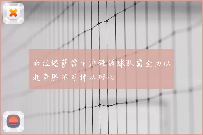 加拉塔萨雷主帅强调球队需全力以赴争胜不可掉以轻心