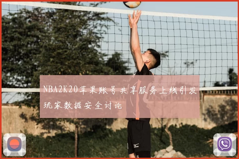 NBA2K20苹果账号共享服务上线引发玩家数据安全讨论