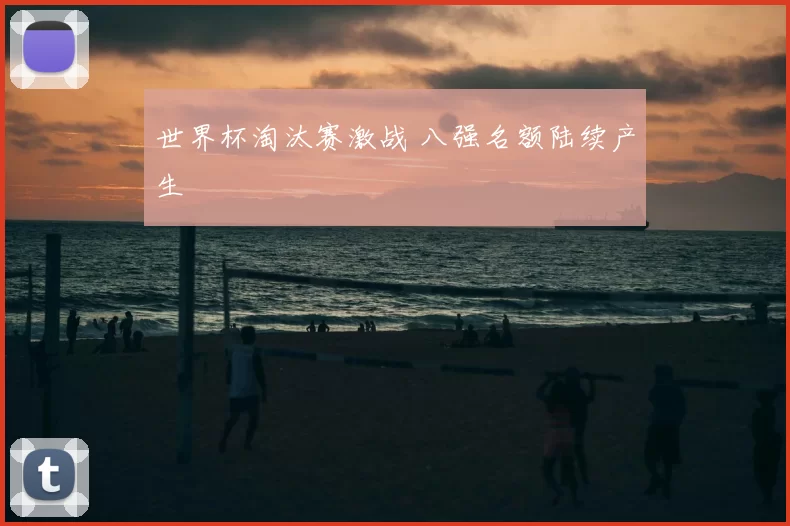 世界杯淘汰赛激战 八强名额陆续产生