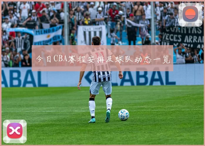 今日CBA赛程安排及球队动态一览