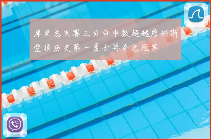 库里总决赛三分命中数超越詹姆斯登顶历史第一勇士再夺总冠军