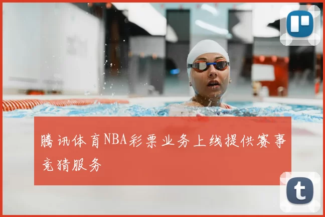 腾讯体育NBA彩票业务上线提供赛事竞猜服务