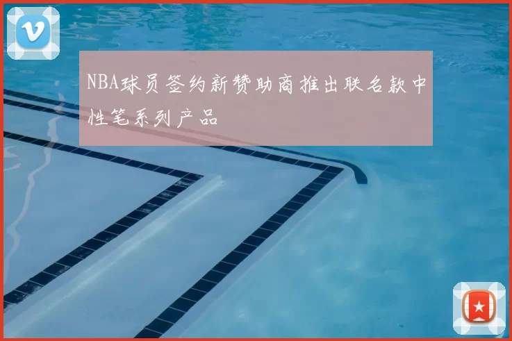 NBA球员签约新赞助商推出联名款中性笔系列产品