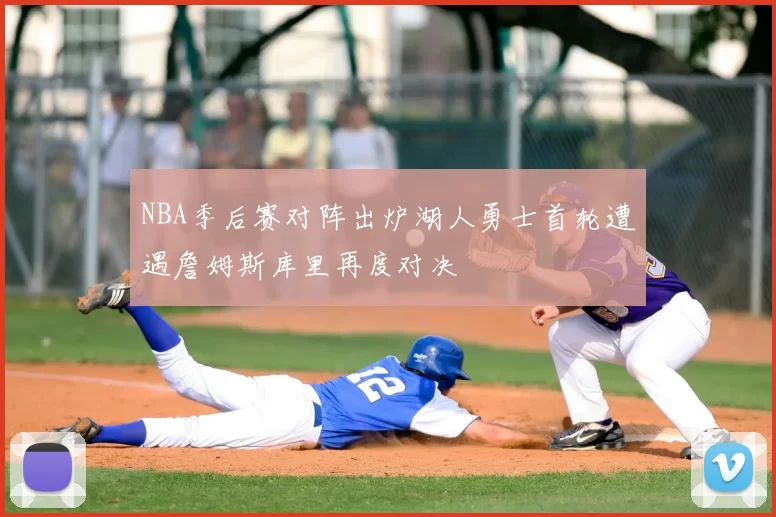 NBA季后赛对阵出炉湖人勇士首轮遭遇詹姆斯库里再度对决