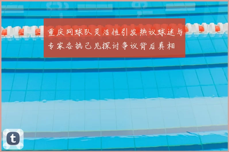 重庆网球队灵活性引发热议球迷与专家各执己见探讨争议背后真相