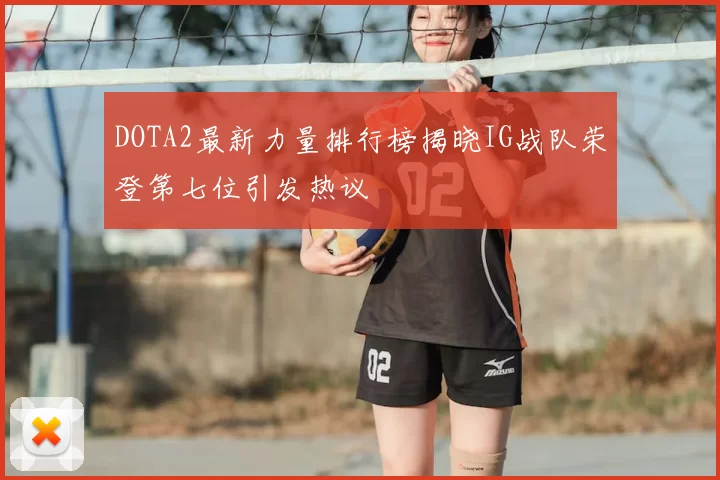 DOTA2最新力量排行榜揭晓IG战队荣登第七位引发热议
