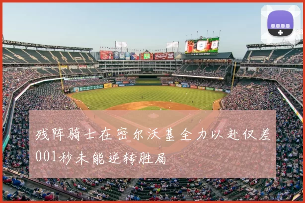 残阵骑士在密尔沃基全力以赴仅差001秒未能逆转胜局
