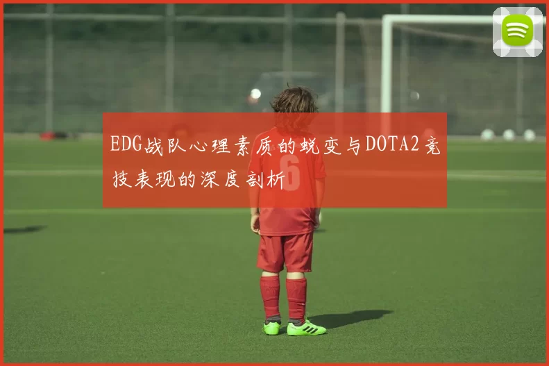 EDG战队心理素质的蜕变与DOTA2竞技表现的深度剖析