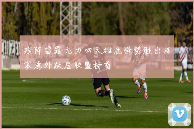 残阵雷霆无力回天雄鹿强势胜出活塞意外跃居联盟榜首