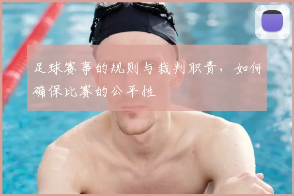 足球赛事的规则与裁判职责，如何确保比赛的公平性