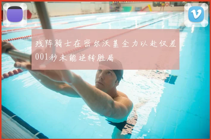残阵骑士在密尔沃基全力以赴仅差001秒未能逆转胜局
