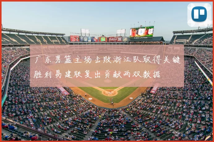 广东男篮主场击败浙江队取得关键胜利易建联复出贡献两双数据