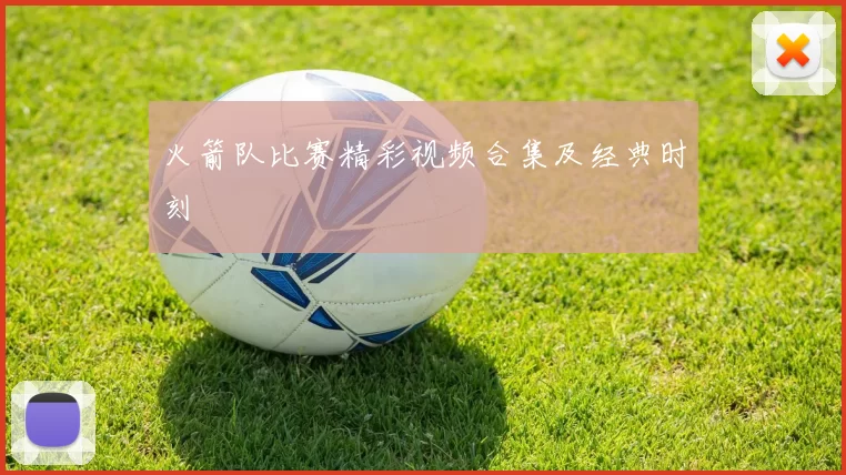 火箭队比赛精彩视频合集及经典时刻