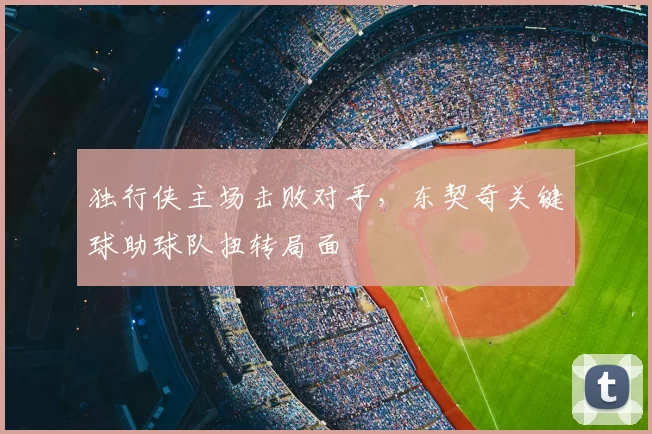独行侠主场击败对手,东契奇关键球助球队扭转局面