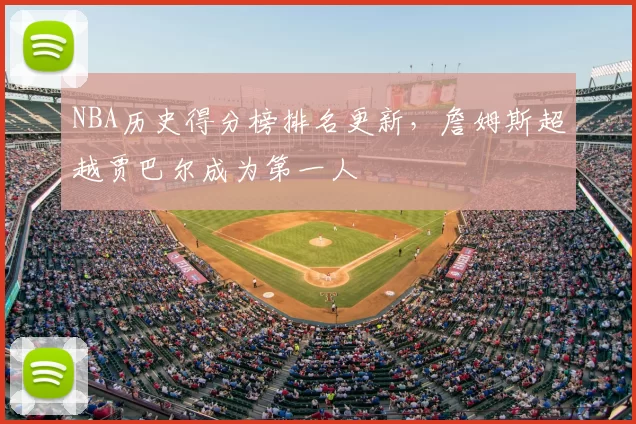 NBA历史得分榜排名更新,詹姆斯超越贾巴尔成为第一人