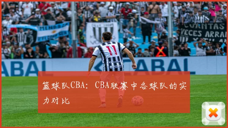 篮球队CBA：CBA联赛中各球队的实力对比