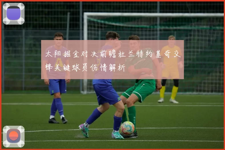 太阳掘金对决前瞻杜兰特约基奇交锋关键球员伤情解析