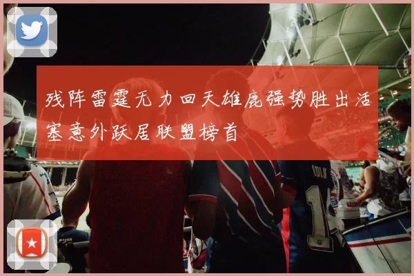 残阵雷霆无力回天雄鹿强势胜出活塞意外跃居联盟榜首